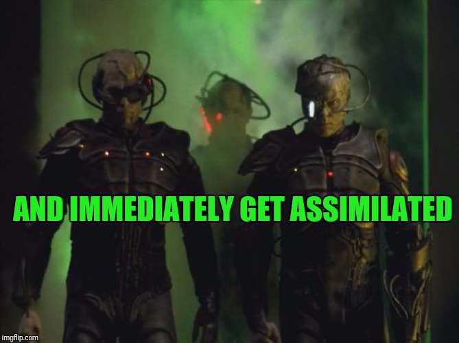 AND IMMEDIATELY GET ASSIMILATED | made w/ Imgflip meme maker