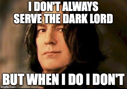 Severus snape smirking | I DON'T ALWAYS SERVE THE DARK LORD; BUT WHEN I DO I DON'T | image tagged in severus snape smirking | made w/ Imgflip meme maker