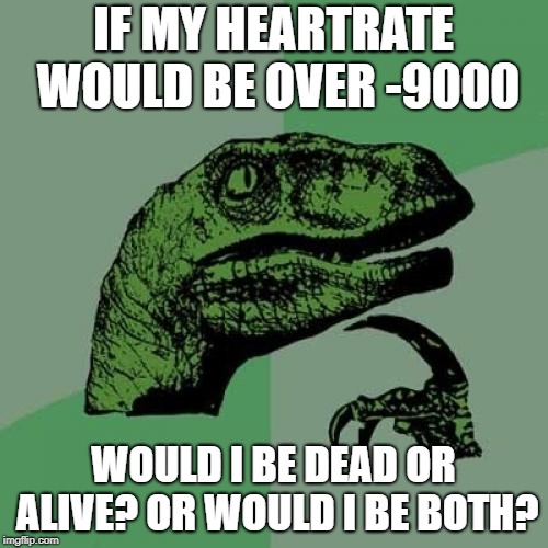 Philosoraptor Meme | IF MY HEARTRATE WOULD BE OVER -9000 WOULD I BE DEAD OR ALIVE? OR WOULD I BE BOTH? | image tagged in memes,philosoraptor | made w/ Imgflip meme maker