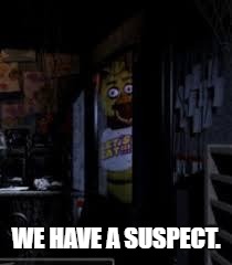 Chica Looking In Window FNAF | WE HAVE A SUSPECT. | image tagged in chica looking in window fnaf | made w/ Imgflip meme maker