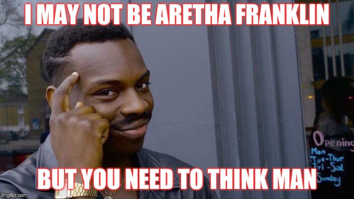 Roll Safe Think About It Meme | I MAY NOT BE ARETHA FRANKLIN; BUT YOU NEED TO THINK MAN | image tagged in memes,roll safe think about it | made w/ Imgflip meme maker