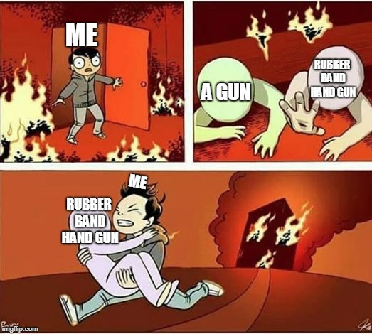 What do you think is more dangerous? | ME; RUBBER BAND HAND GUN; A GUN; ME; RUBBER BAND HAND GUN | image tagged in you can only save one from fire | made w/ Imgflip meme maker