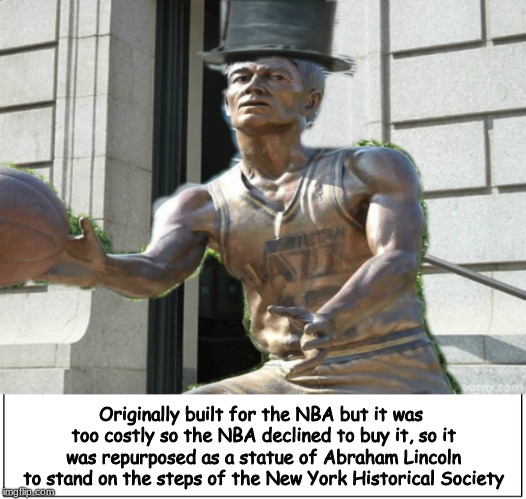 Kind of like the Statue of Liberty . . . .  | Originally built for the NBA but it was too costly so the NBA declined to buy it, so it was repurposed as a statue of Abraham Lincoln to stand on the steps of the New York Historical Society | image tagged in history,statue of liberty,memes | made w/ Imgflip meme maker