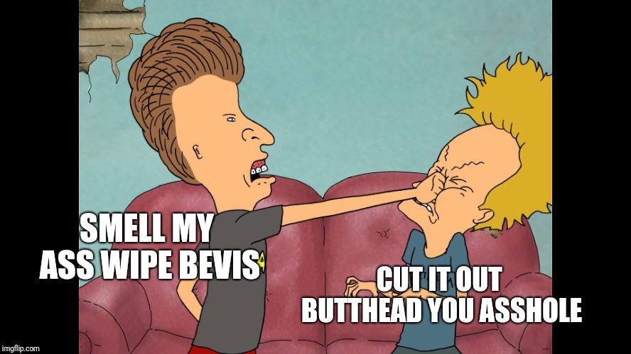SMELL MY ASS WIPE BEVIS CUT IT OUT BUTTHEAD YOU ASSHOLE | made w/ Imgflip meme maker