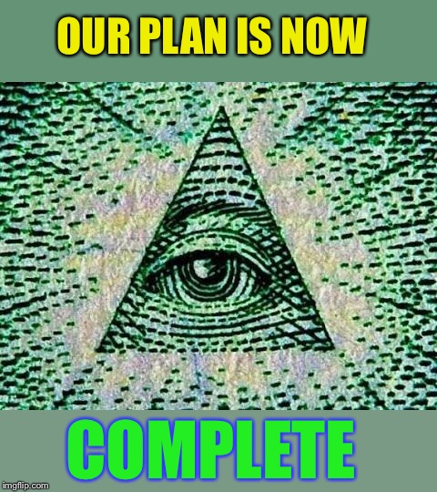 Illuminati | OUR PLAN IS NOW COMPLETE | image tagged in illuminati | made w/ Imgflip meme maker