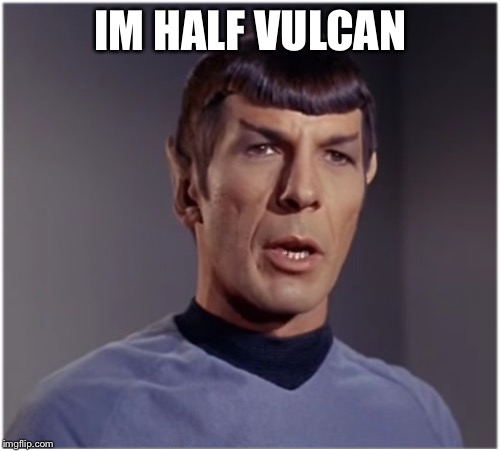 spock speaks | IM HALF VULCAN | image tagged in spock speaks | made w/ Imgflip meme maker