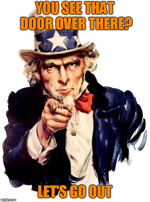Uncle Sam Meme | YOU SEE THAT DOOR OVER THERE? LET'S GO OUT | image tagged in memes,uncle sam | made w/ Imgflip meme maker