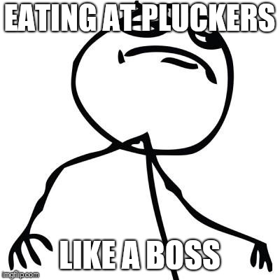 like a boss | EATING AT PLUCKERS; LIKE A BOSS | image tagged in like a boss | made w/ Imgflip meme maker