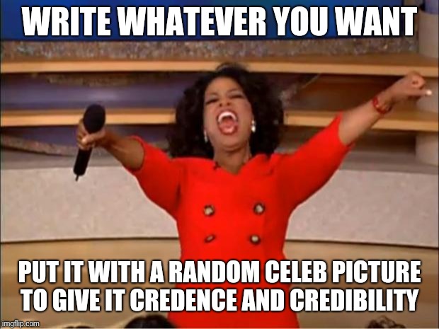 Oprah You Get A Meme | WRITE WHATEVER YOU WANT; PUT IT WITH A RANDOM CELEB PICTURE TO GIVE IT CREDENCE AND CREDIBILITY | image tagged in memes,oprah you get a | made w/ Imgflip meme maker