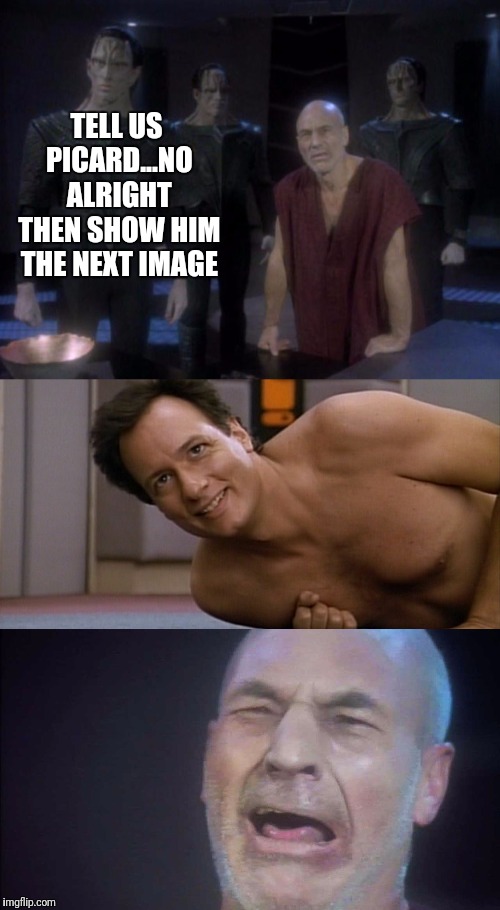 The Torture of Picard Will Continue | TELL US PICARD...NO ALRIGHT THEN
SHOW HIM THE NEXT IMAGE | image tagged in star trek the next generation,star trek tng,captain picard,picard,star trek | made w/ Imgflip meme maker