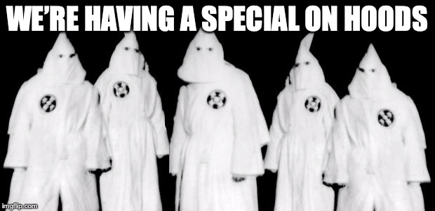 kkk | WE’RE HAVING A SPECIAL ON HOODS | image tagged in kkk | made w/ Imgflip meme maker