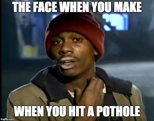 Y'all Got Any More Of That | THE FACE WHEN YOU MAKE; WHEN YOU HIT A POTHOLE | image tagged in memes,y'all got any more of that | made w/ Imgflip meme maker