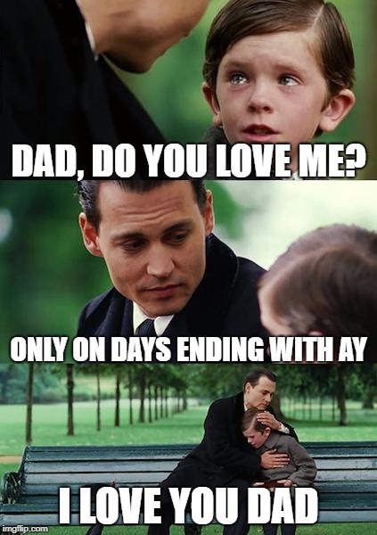 Finding Neverland Meme | DAD, DO YOU LOVE ME? ONLY ON DAYS ENDING WITH AY; I LOVE YOU DAD | image tagged in memes,finding neverland | made w/ Imgflip meme maker