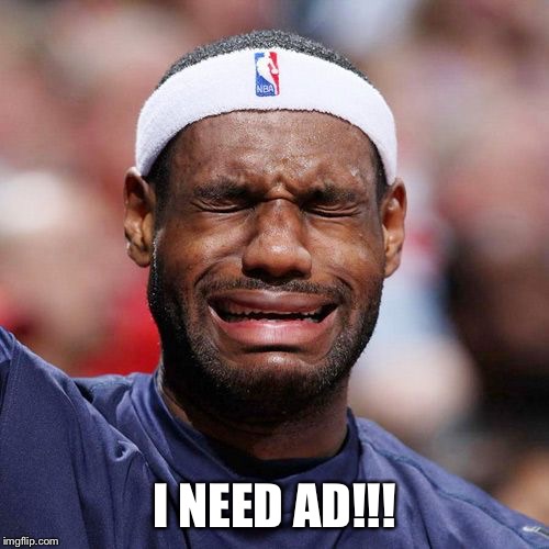 Lebron James Crying | I NEED AD!!! | image tagged in lebron james crying | made w/ Imgflip meme maker