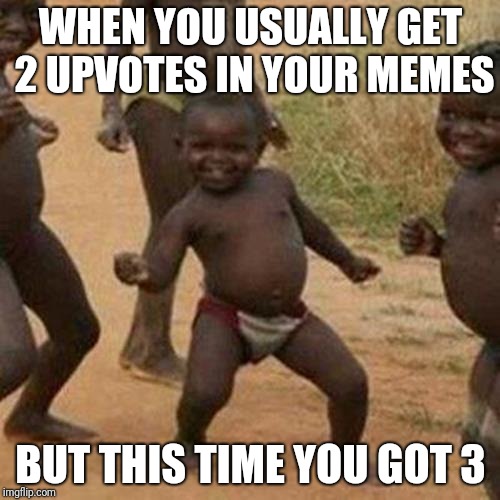 Third World Success Kid Meme | WHEN YOU USUALLY GET 2 UPVOTES IN YOUR MEMES; BUT THIS TIME YOU GOT 3 | image tagged in memes,third world success kid | made w/ Imgflip meme maker