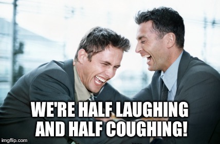 men laughing | WE'RE HALF LAUGHING AND HALF COUGHING! | image tagged in men laughing | made w/ Imgflip meme maker