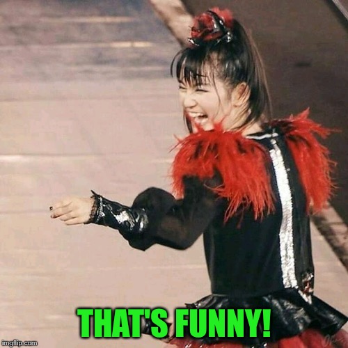 Babymetal Laugh | THAT'S FUNNY! | image tagged in babymetal laugh | made w/ Imgflip meme maker