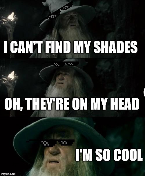 Just thought this would be funny | I CAN'T FIND MY SHADES; OH, THEY'RE ON MY HEAD; I'M SO COOL | image tagged in memes,confused gandalf,shades,cool | made w/ Imgflip meme maker