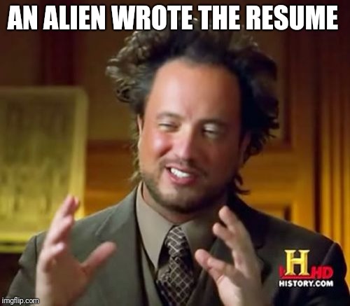 Ancient Aliens Meme | AN ALIEN WROTE THE RESUME | image tagged in memes,ancient aliens | made w/ Imgflip meme maker