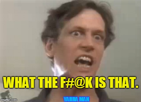 WHAT THE F#@K IS THAT. YARRA MAN | image tagged in what is that | made w/ Imgflip meme maker