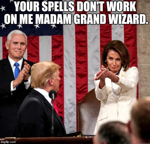 Your magic is weak | YOUR SPELLS DON'T WORK ON ME MADAM GRAND WIZARD. | image tagged in sotu 2019,racist democrats,evil witch,nancy pelosi,trump,maga | made w/ Imgflip meme maker