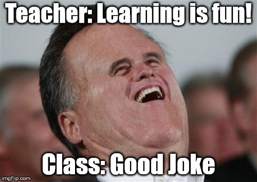 Small Face Romney Meme |  Teacher: Learning is fun! Class: Good Joke | image tagged in memes,small face romney | made w/ Imgflip meme maker