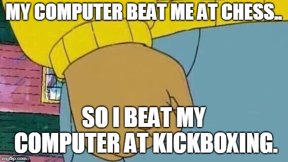 Kick box | MY COMPUTER BEAT ME AT CHESS.. SO I BEAT MY COMPUTER AT KICKBOXING. | image tagged in sport | made w/ Imgflip meme maker