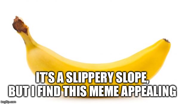 Banana | IT’S A SLIPPERY SLOPE, BUT I FIND THIS MEME APPEALING | image tagged in banana | made w/ Imgflip meme maker