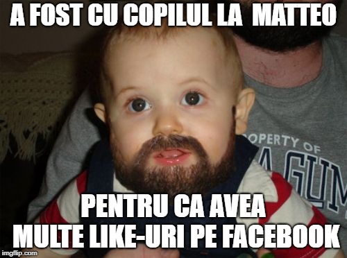 Beard Baby Meme | A FOST CU COPILUL LA  MATTEO; PENTRU CA AVEA MULTE LIKE-URI PE FACEBOOK | image tagged in memes,beard baby | made w/ Imgflip meme maker
