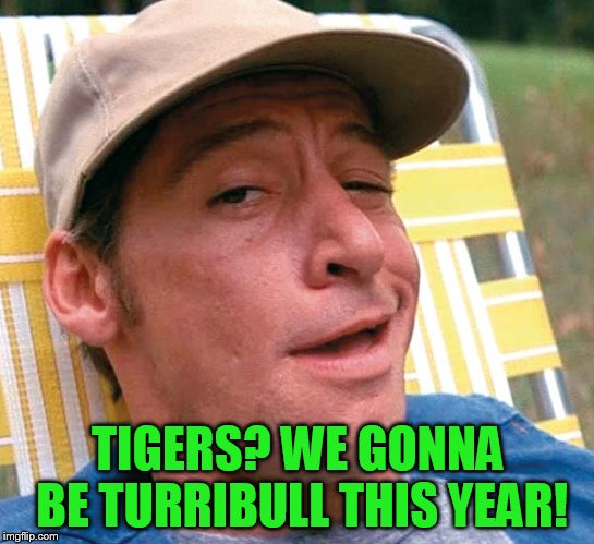 TIGERS? WE GONNA BE TURRIBULL THIS YEAR! | made w/ Imgflip meme maker