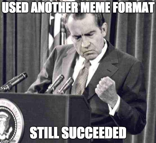 Nixon Soul | USED ANOTHER MEME FORMAT; STILL SUCCEEDED | image tagged in nixon soul | made w/ Imgflip meme maker