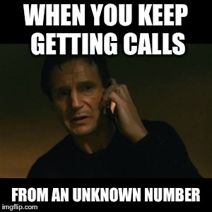 Liam Neeson Taken Meme | WHEN YOU KEEP GETTING CALLS; FROM AN UNKNOWN NUMBER | image tagged in memes,liam neeson taken | made w/ Imgflip meme maker