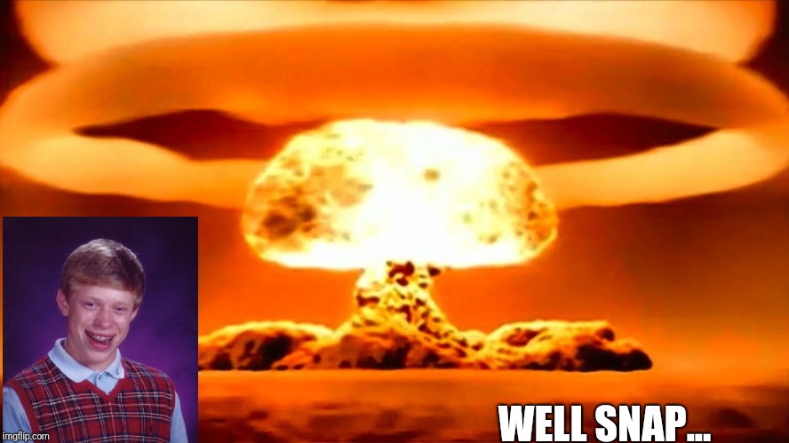 Nuke | WELL SNAP... | image tagged in nuke | made w/ Imgflip meme maker