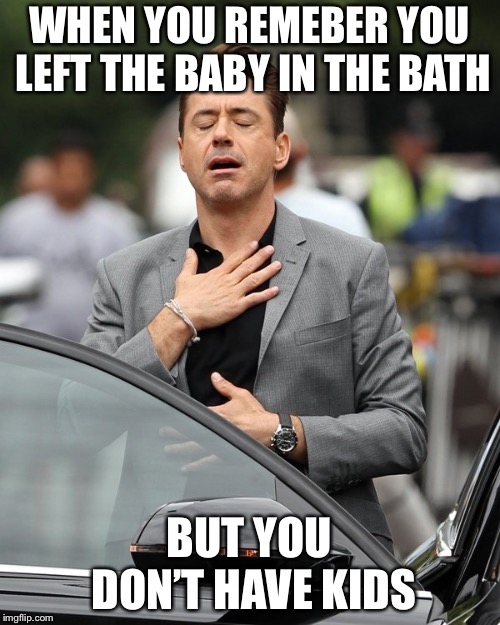 Tony Stark relax | WHEN YOU REMEBER YOU LEFT THE BABY IN THE BATH; BUT YOU DON’T HAVE KIDS | image tagged in tony stark relax | made w/ Imgflip meme maker