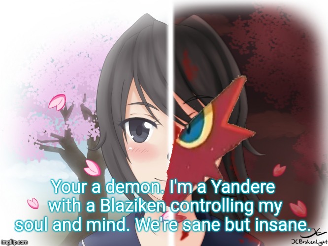 Yandere Blaziken | Your a demon. I'm a Yandere with a Blaziken controlling my soul and mind. We're sane but insane. | image tagged in yandere blaziken | made w/ Imgflip meme maker