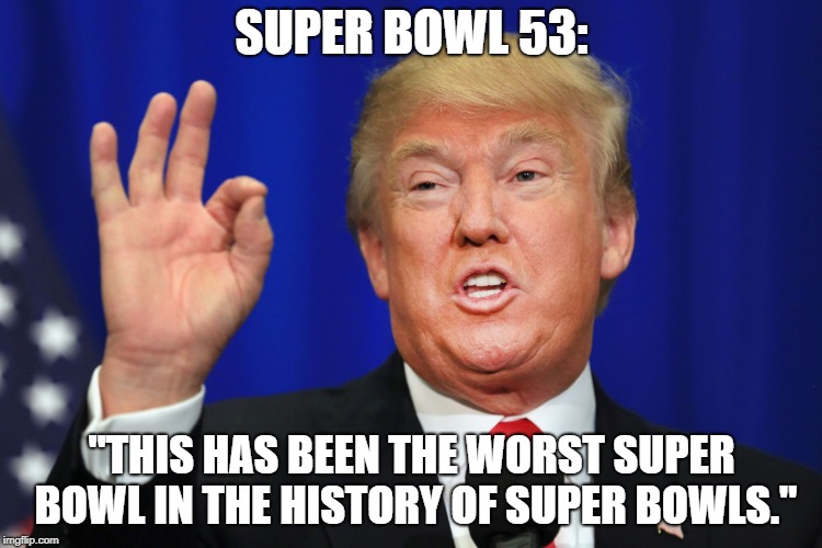Worst Trade Deal | SUPER BOWL 53:; "THIS HAS BEEN THE WORST SUPER BOWL IN THE HISTORY OF SUPER BOWLS." | image tagged in worst trade deal | made w/ Imgflip meme maker