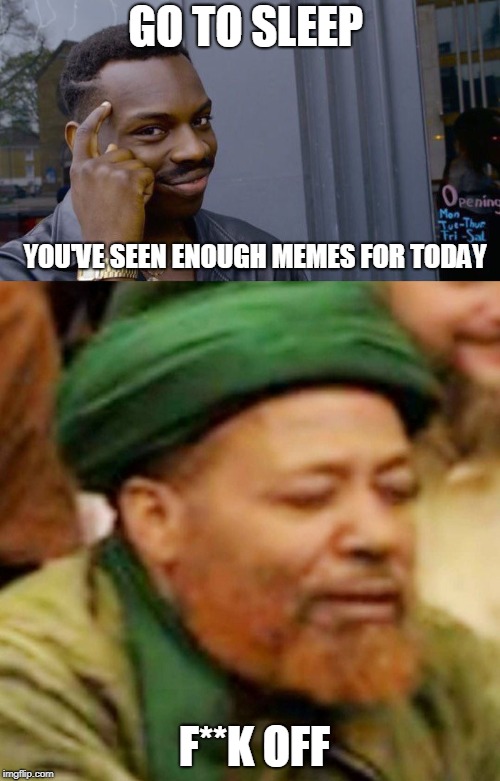 Advice | GO TO SLEEP; YOU'VE SEEN ENOUGH MEMES FOR TODAY; F**K OFF | image tagged in aba saleh | made w/ Imgflip meme maker