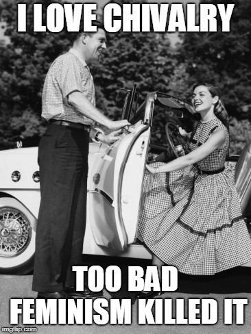 chivalry car guy | I LOVE CHIVALRY TOO BAD FEMINISM KILLED IT | image tagged in chivalry car guy | made w/ Imgflip meme maker