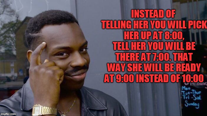 Roll Safe Think About It Meme | INSTEAD OF TELLING HER YOU WILL PICK HER UP AT 8:00, TELL HER YOU WILL BE THERE AT 7:00. THAT WAY SHE WILL BE READY AT 9:00 INSTEAD OF 10:00 | image tagged in memes,roll safe think about it | made w/ Imgflip meme maker