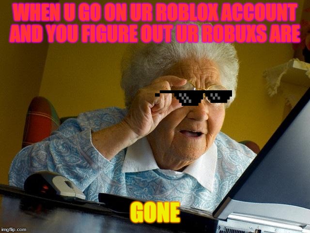 Grandma Finds The Internet Meme | WHEN U GO ON UR ROBLOX ACCOUNT AND YOU FIGURE OUT UR ROBUXS ARE; GONE | image tagged in memes,grandma finds the internet | made w/ Imgflip meme maker