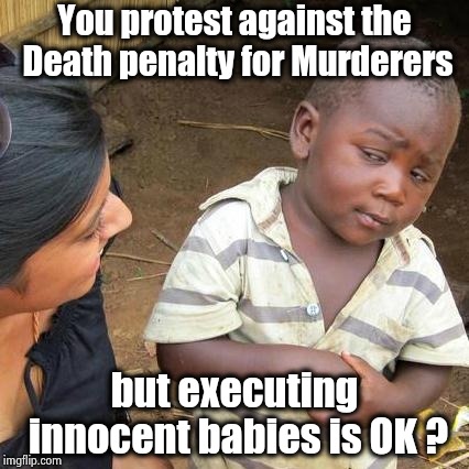 When a Liberal is thinking you can smell wood burning | You protest against the Death penalty for Murderers; but executing innocent babies is OK ? | image tagged in memes,third world skeptical kid,thinking hard,big smoke,ears,the killers | made w/ Imgflip meme maker