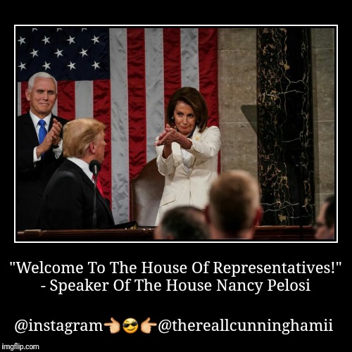"Welcome To The House Of Representatives!" - Speaker Of The House Nancy Pelosi | @instagram | image tagged in funny,demotivationals | made w/ Imgflip demotivational maker