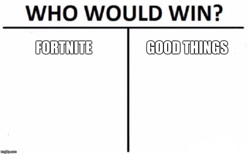 Who Would Win? Meme | FORTNITE; GOOD THINGS | image tagged in memes,who would win | made w/ Imgflip meme maker