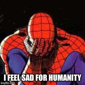 Sad Spiderman Meme | I FEEL SAD FOR HUMANITY | image tagged in memes,sad spiderman,spiderman | made w/ Imgflip meme maker