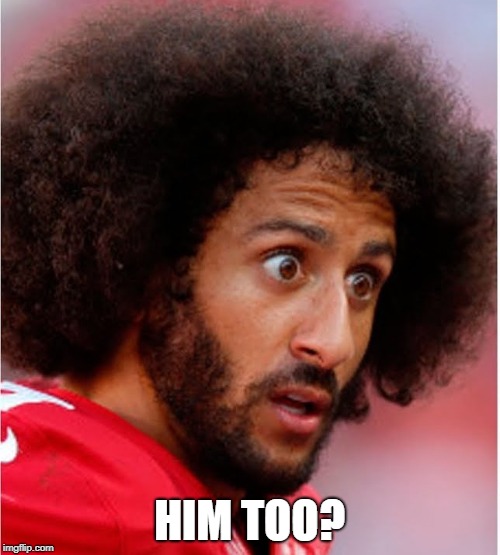 Confused Kapernick | HIM TOO? | image tagged in confused kapernick | made w/ Imgflip meme maker