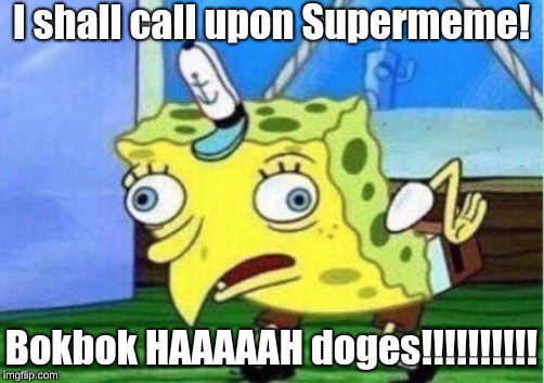 Mocking Spongebob Meme | I shall call upon Supermeme! Bokbok HAAAAAH doges!!!!!!!!!! | image tagged in memes,mocking spongebob | made w/ Imgflip meme maker
