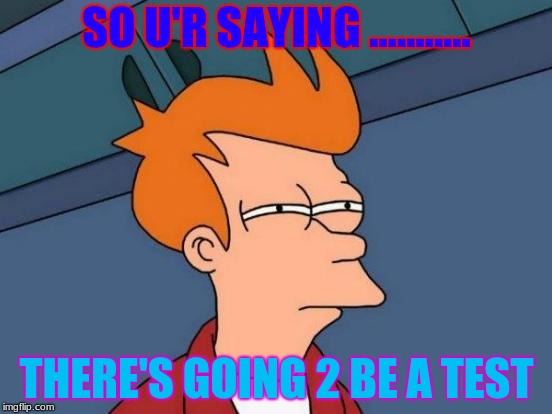 Futurama Fry Meme | SO U'R SAYING ........... THERE'S GOING 2 BE A TEST | image tagged in memes,futurama fry | made w/ Imgflip meme maker