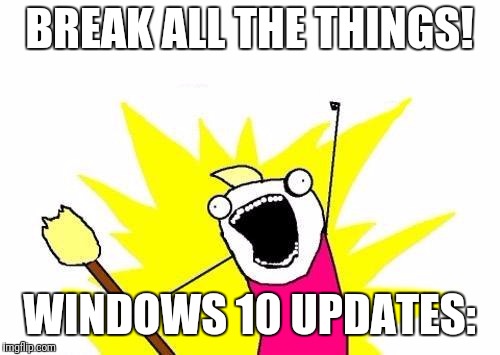 X All The Y | BREAK ALL THE THINGS! WINDOWS 10 UPDATES: | image tagged in memes,x all the y,microsoft,windows 10,updates | made w/ Imgflip meme maker