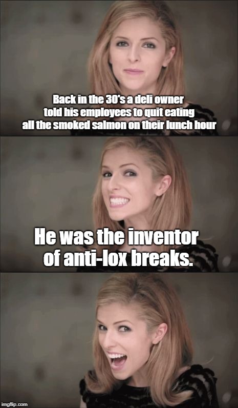 It's way pasta time that these puns should be Roman around like this. | Back in the 30's a deli owner told his employees to quit eating all the smoked salmon on their lunch hour; He was the inventor of anti-lox breaks. | image tagged in memes,bad pun anna kendrick,brakes,break,cars,delicious | made w/ Imgflip meme maker