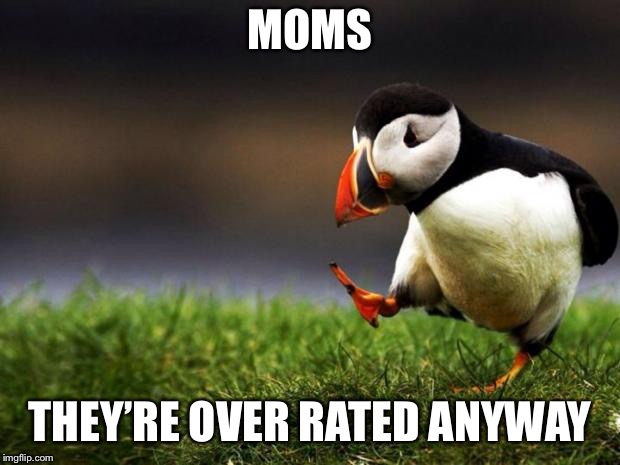 Unpopular Opinion Puffin Meme | MOMS THEY’RE OVER RATED ANYWAY | image tagged in memes,unpopular opinion puffin | made w/ Imgflip meme maker